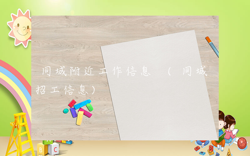 同城附近工作信息 (同城招工信息)